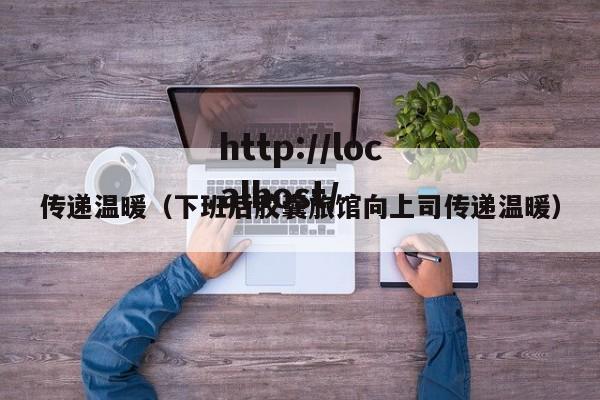 传递温暖（下班后胶囊旅馆向上司传递温暖）