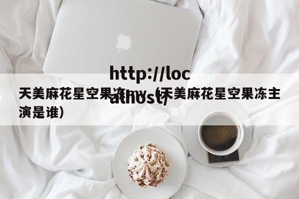 天美麻花星空果冻mv（天美麻花星空果冻主演是谁）