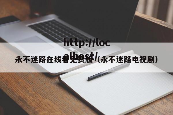 永不迷路在线看免费版（永不迷路电视剧）