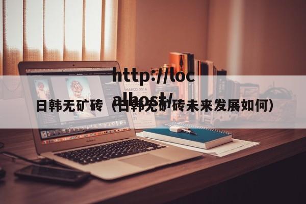 日韩无矿砖（日韩无矿砖未来发展如何）