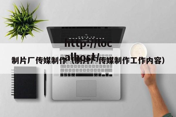 制片厂传媒制作（制片厂传媒制作工作内容）