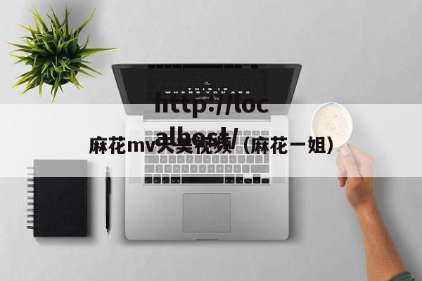 麻花mv天美视频（麻花一姐）